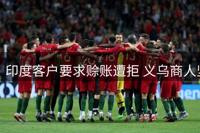 印度客户要求赊账遭拒 义乌商人坚持全款发货引热议