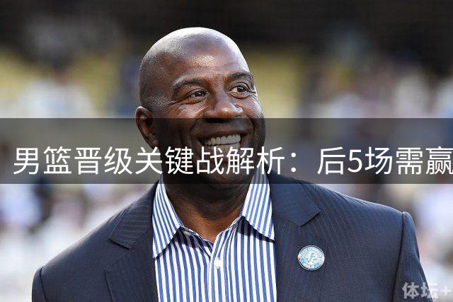 男篮晋级关键战解析：后5场需赢4场，黎巴嫩成最大对手