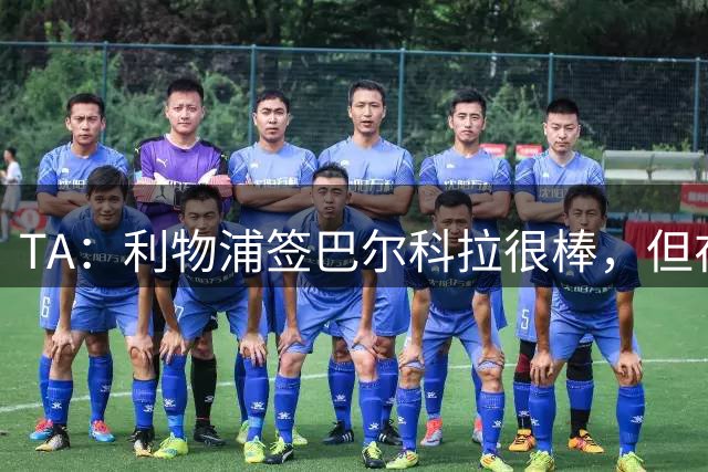 TA：利物浦签巴尔科拉很棒，但在夏窗关闭前仍需进行更多引援